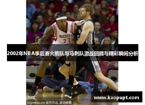 2002年NBA季后赛火箭队与马刺队激战回顾与精彩瞬间分析