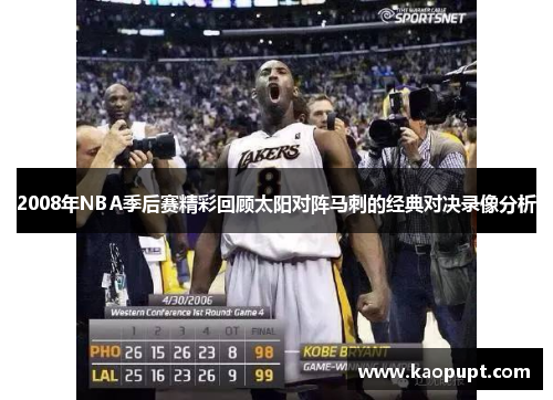 2008年NBA季后赛精彩回顾太阳对阵马刺的经典对决录像分析