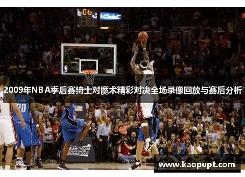 2009年NBA季后赛骑士对魔术精彩对决全场录像回放与赛后分析