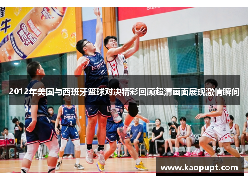 2012年美国与西班牙篮球对决精彩回顾超清画面展现激情瞬间