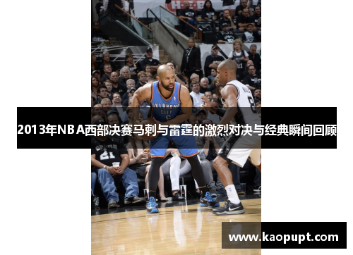 2013年NBA西部决赛马刺与雷霆的激烈对决与经典瞬间回顾