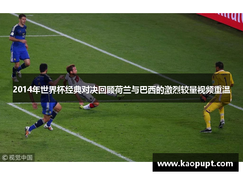 2014年世界杯经典对决回顾荷兰与巴西的激烈较量视频重温