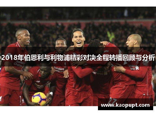2018年伯恩利与利物浦精彩对决全程转播回顾与分析