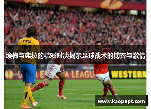 埃梅与弗拉的精彩对决揭示足球战术的博弈与激情