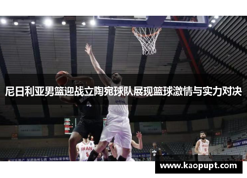 尼日利亚男篮迎战立陶宛球队展现篮球激情与实力对决