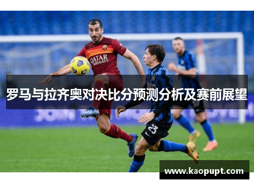 罗马与拉齐奥对决比分预测分析及赛前展望