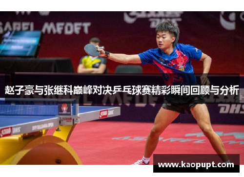 赵子豪与张继科巅峰对决乒乓球赛精彩瞬间回顾与分析