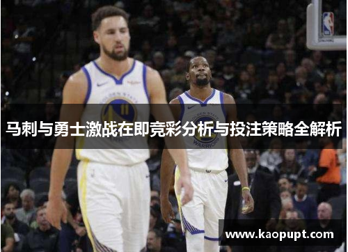 马刺与勇士激战在即竞彩分析与投注策略全解析