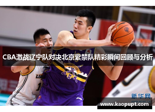 CBA激战辽宁队对决北京紫禁队精彩瞬间回顾与分析