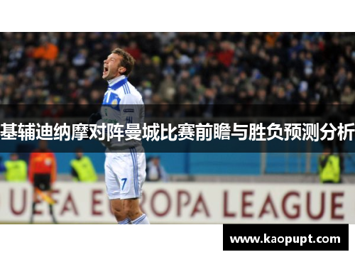 基辅迪纳摩对阵曼城比赛前瞻与胜负预测分析